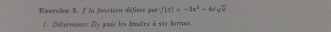 la fonction définie par: f(x)=-3x^2+4xsqrt(x)
1. Déterminer Dj puis les limites à ses bornes.