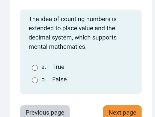 The idea of counting numbers is
extended to place value and the
decimal system, which supports
mental mathematics.
a. True
b. False
Previous page Next page