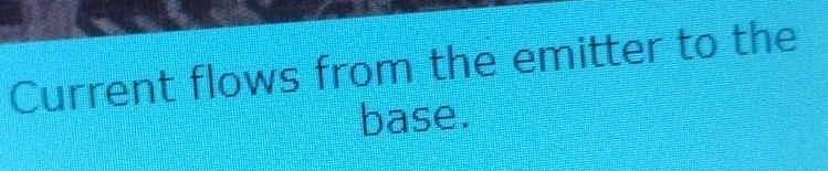 Current flows from the emitter to the 
base.