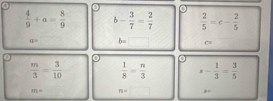 0
 4/9 +a= 8/9 
6
b- 3/7 = 2/7 
 2/5 =c- 2/5 
a=
b=□
c=
8
9
 m/3 = 3/10 
 1/8 = n/3 
s- 1/3 = 3/5 
m=
n= □
S=