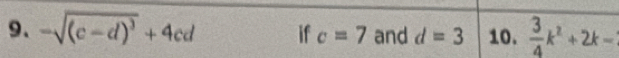 -sqrt((c-d)^3)+4cd if c=7 and d=3 10.  3/4 k^2+2k=