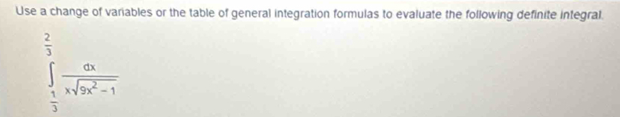 Use a change of variables or the table of general integration formulas to evaluate the following definite integral.
∈tlimits _ 1/3 ^ 2/3  dx/xsqrt(2x^2-1) 