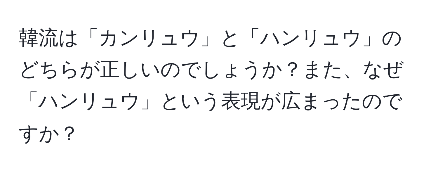 韓流は「カンリュウ」と「ハンリュウ」のどちらが正しいのでしょうか？また、なぜ「ハンリュウ」という表現が広まったのですか？