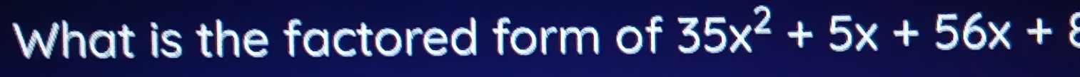 What is the factored form of 35x^2+5x+56x+8