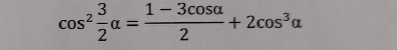 cos^2 3/2 alpha = (1-3cos alpha )/2 +2cos^3alpha