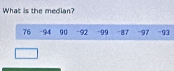 What is the median?
76 -94 90 - 92 -99 -87 - 97 - 93