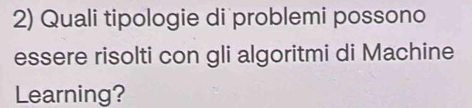 Quali tipologie di problemi possono 
essere risolti con gli algoritmi di Machine 
Learning?