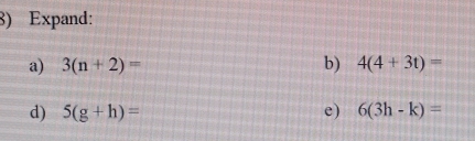 Expand: 
a) 3(n+2)= b) 4(4+3t)=
d) 5(g+h)= e) 6(3h-k)=