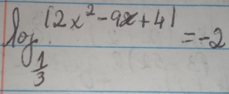 log _ 1/3 12x^2-9x+41=-2