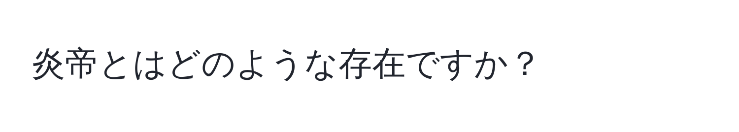 炎帝とはどのような存在ですか？