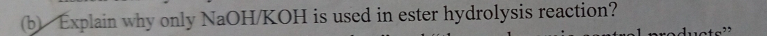 Explain why only NaOH/KOH is used in ester hydrolysis reaction?