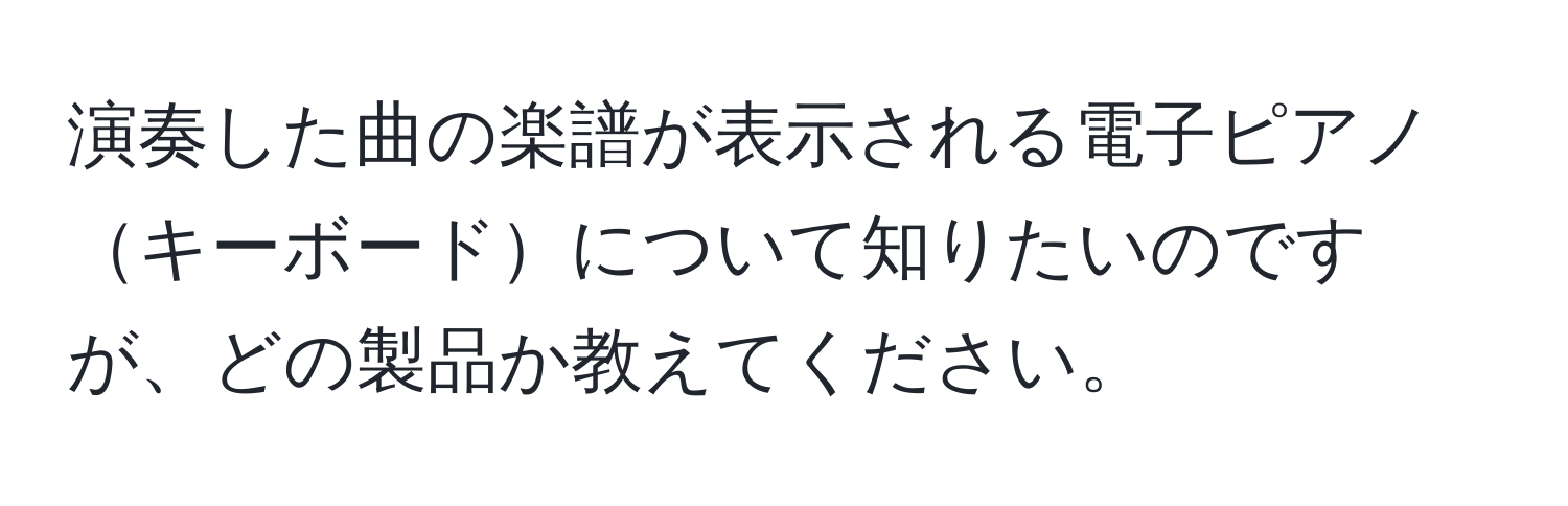 演奏した曲の楽譜が表示される電子ピアノキーボードについて知りたいのですが、どの製品か教えてください。