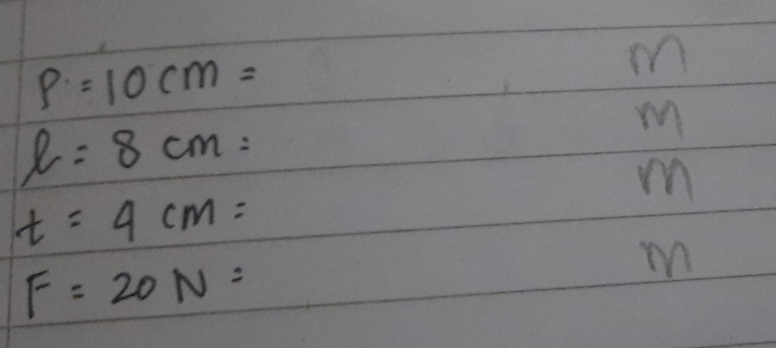 P=10cm=
m
l=8cm=
m
m
t=4cm=
F=20N=
m