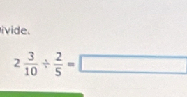 ivide.
2 3/10 /  2/5 =□