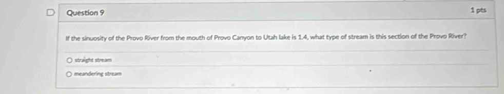 If the sinuosity of the Provo River from the mouth of Provo Canyon to Utah lake is 1.4, what type of stream is this section of the Provo River?
straight stream
meandering stream