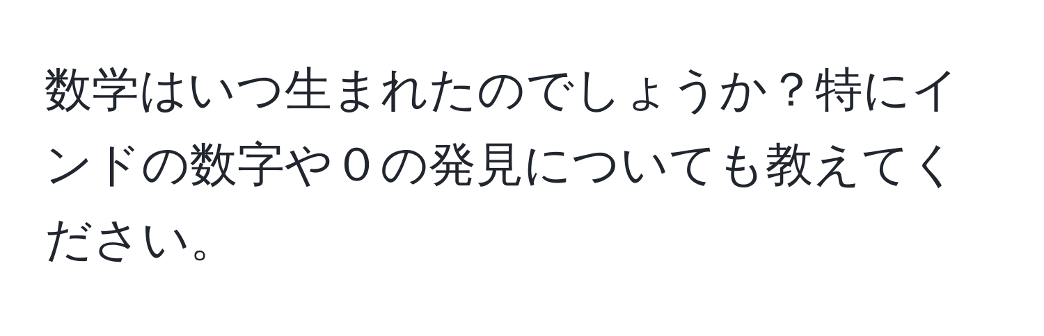 数学はいつ生まれたのでしょうか？特にインドの数字や０の発見についても教えてください。