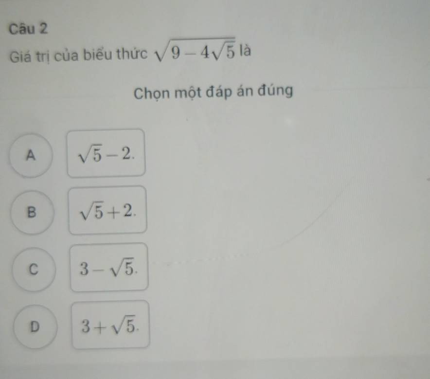 Giá trị của biểu thức sqrt(9-4sqrt 5) là
Chọn một đáp án đúng
A sqrt(5)-2.
B sqrt(5)+2.
C 3-sqrt(5).
D 3+sqrt(5).