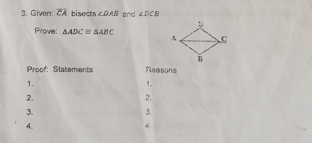 Given: overline CA bisects ∠ DAB and ∠ DCB
Prove: △ ADC≌ △ ABC
Proof: Statements Reasons 
1. 
1. 
2. 
2. 
3. 
3. 
4. 
4