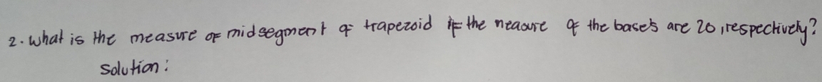 what is the measure or midsegment o trapezoid the neaare of the base's are 20, respectively? 
solution: