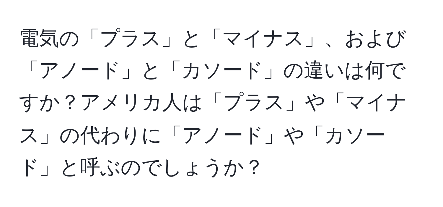 電気の「プラス」と「マイナス」、および「アノード」と「カソード」の違いは何ですか？アメリカ人は「プラス」や「マイナス」の代わりに「アノード」や「カソード」と呼ぶのでしょうか？