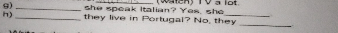 (Watch) IV a lot. 
g) _she speak Italian? Yes, she 
h) _they live in Portugal? No, they_