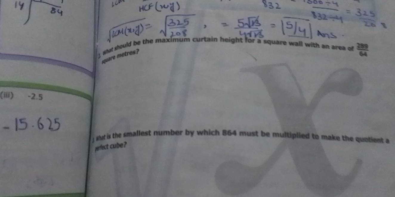 What should be the maximum curtain height for a square wall with an area of  289/64 
square metres? 
(iii) -2.5
J What is the smallest number by which 864 must be multiplied to make the quotient a 
perfect cube?