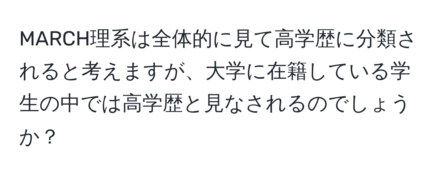 MARCH理系は全体的に見て高学歴に分類されると考えますが、大学に在籍している学生の中では高学歴と見なされるのでしょうか？