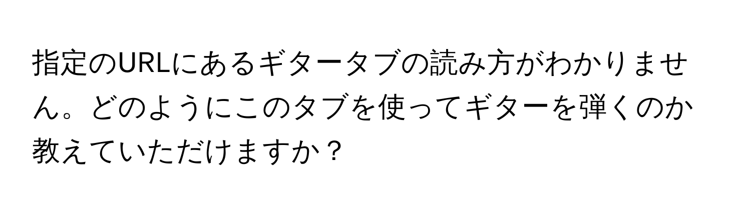 指定のURLにあるギタータブの読み方がわかりません。どのようにこのタブを使ってギターを弾くのか教えていただけますか？