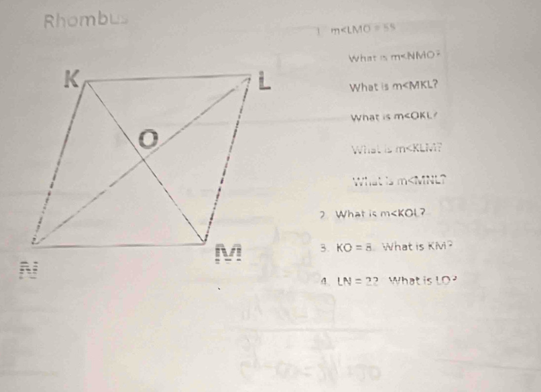 Rhombus 
1 m∠ LMO=55
What is m MO 
What is m ? 
What is m∠ OKL 1 
What is m ? 
What is m ? 
2. What is m 7 
3. KO=overline 8 What is KM^2
4. LN=22 What is 10^2