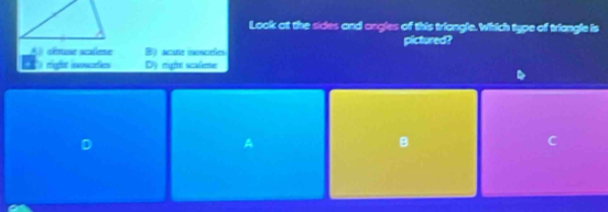 Look at the sides and angles of this triangle. Which type of triangle is
A) cémuse scalee B) acure inoncefes pictured?
rigfec inoscadies Dy right scalente
D
A
B