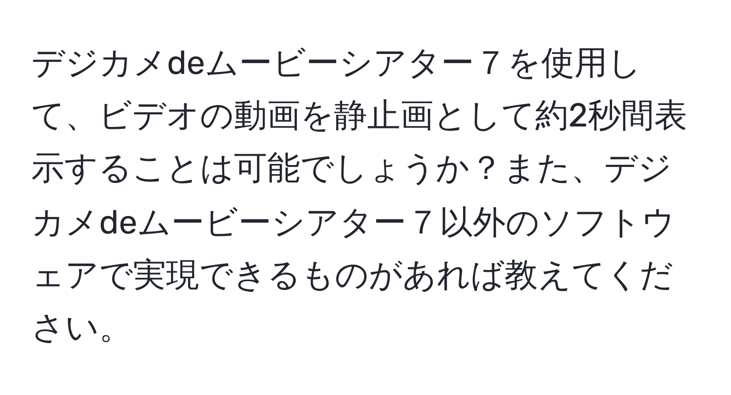 デジカメdeムービーシアター７を使用して、ビデオの動画を静止画として約2秒間表示することは可能でしょうか？また、デジカメdeムービーシアター７以外のソフトウェアで実現できるものがあれば教えてください。