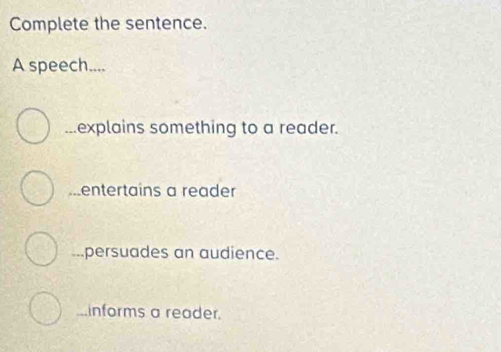 Complete the sentence.
A speech.......explains something to a reader.
entertains a reader...persuades an audience.
informs a reader.