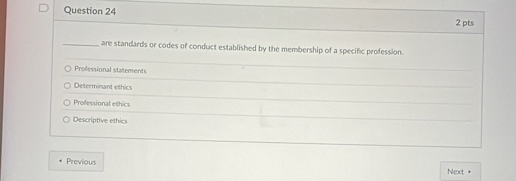 are standards or codes of conduct established by the membership of a specifc profession.
Professional statements
Determinant ethics
Professional ethics
Descriptive ethics
Previous Next