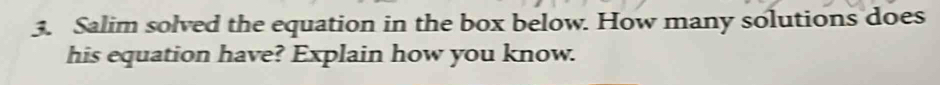 Salim solved the equation in the box below. How many solutions does 
his equation have? Explain how you know.