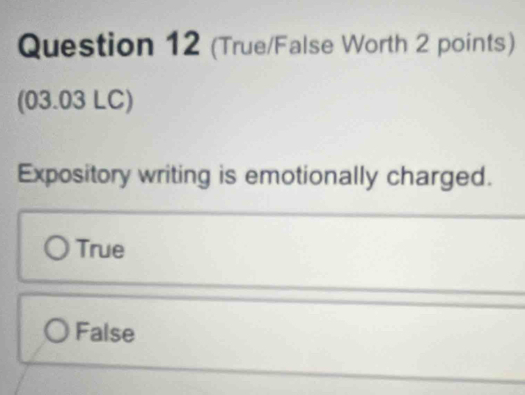 (True/False Worth 2 points)
(03.03 LC)
Expository writing is emotionally charged.
True
False