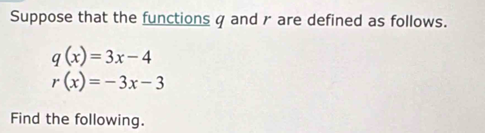 Suppose that the functions q and r are defined as follows.
q(x)=3x-4
r(x)=-3x-3
Find the following.