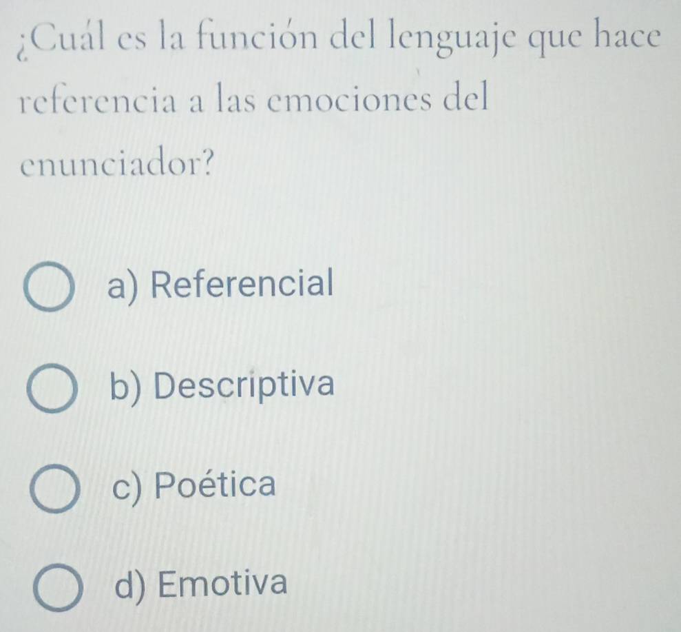 ¿Cuál es la función del lenguaje que hace
referencia a las emociones del
enunciador?
a) Referencial
b) Descriptiva
c) Poética
d) Emotiva