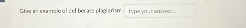 Give an example of deliberate plagiarism. type your answer...