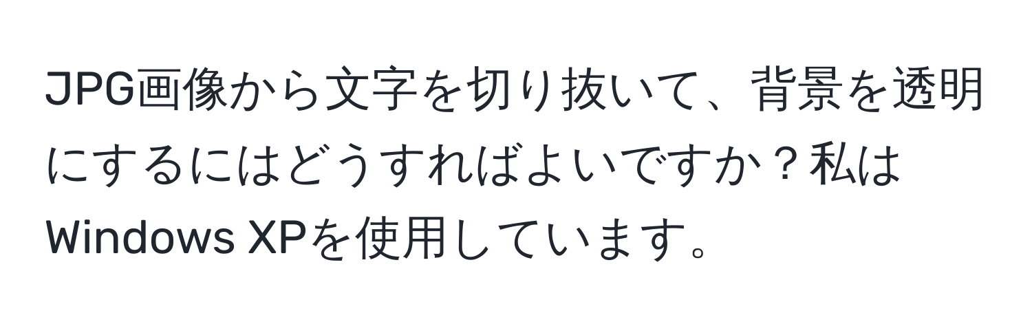 JPG画像から文字を切り抜いて、背景を透明にするにはどうすればよいですか？私はWindows XPを使用しています。