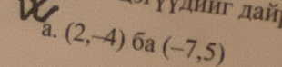 γγдииг дай) 
a. (2,-4)6a(-7,5)