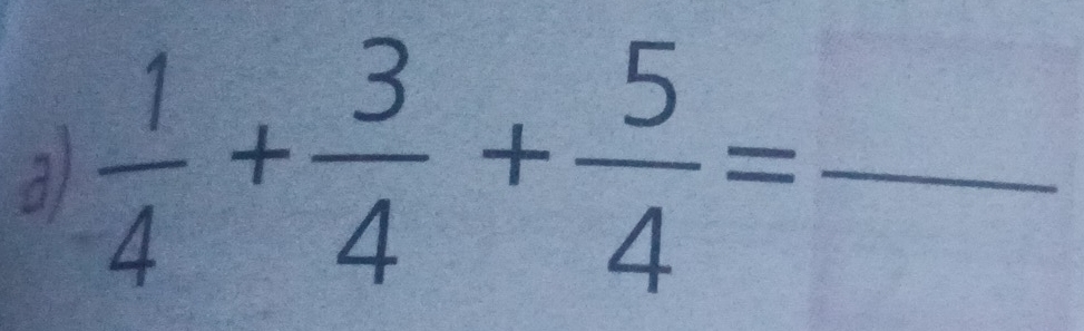  1/4 + 3/4 + 5/4 = _