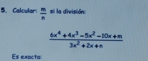 Calcular:  m/n  si la división:
 (6x^4+4x^3-5x^2-10x+m)/3x^2+2x+n 
Es exacta: