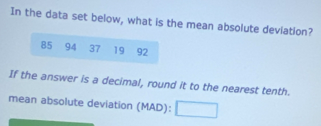 In the data set below, what is the mean absolute devlation?
85 94 37 19 92
If the answer is a decimal, round it to the nearest tenth. 
mean absolute deviation (MAD):