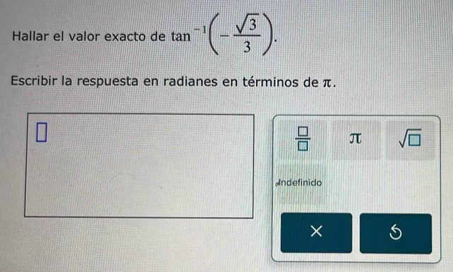 Hallar el valor exacto de tan^(-1)(- sqrt(3)/3 ). 
Escribir la respuesta en radianes en términos de π.
 □ /□   π sqrt(□ )
ndefinido 
×