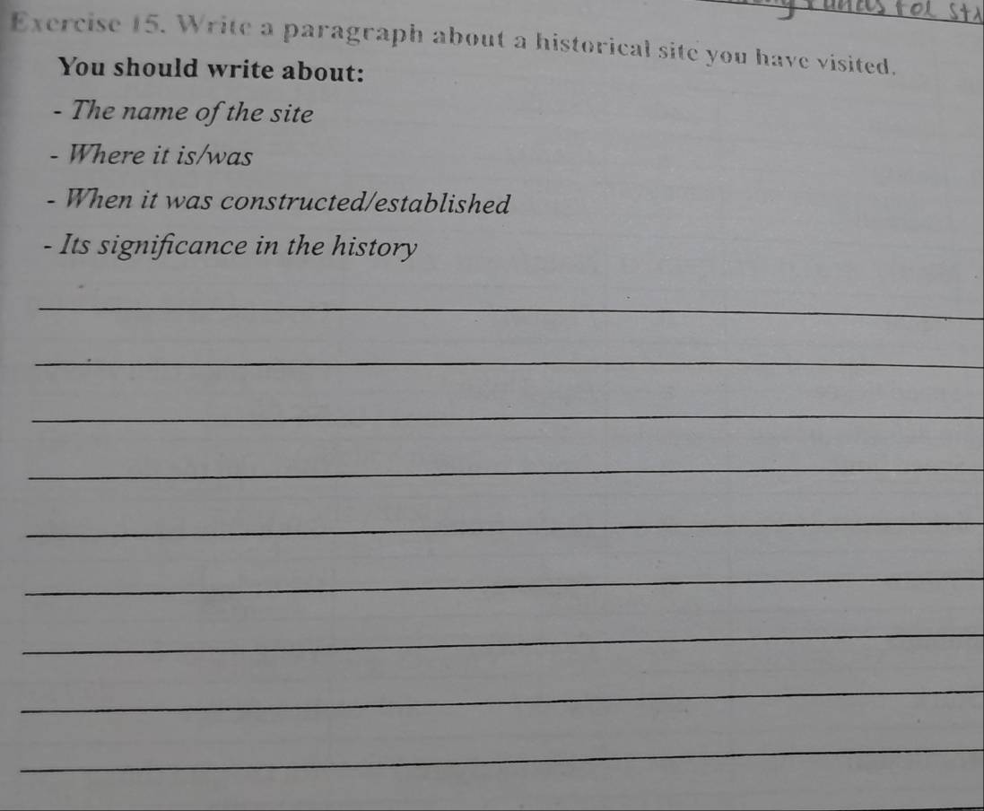 Write a paragraph about a historical site you have visited. 
You should write about: 
- The name of the site 
- Where it is/was 
- When it was constructed/established 
- Its significance in the history 
_ 
_ 
_ 
_ 
_ 
_ 
_ 
_ 
_