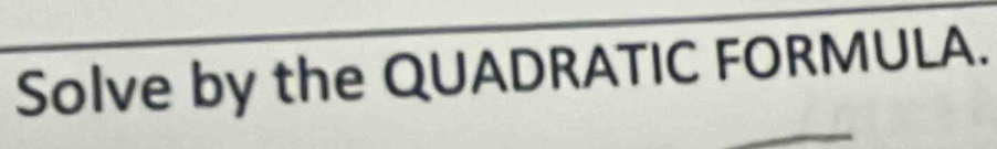 Solve by the QUADRATIC FORMULA.