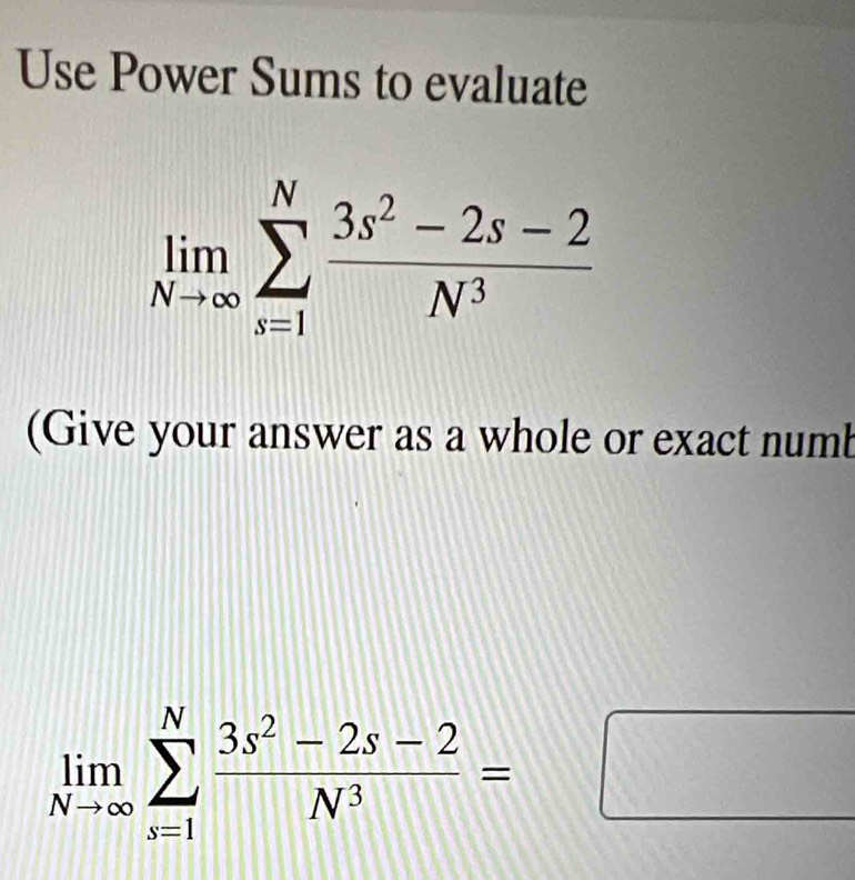 Use Power Sums to evaluate
(Give your answer as a whole or exact numb
limlimits _Nto ∈fty sumlimits _(s=1)^N (3s^2-2s-2)/N^3 =□