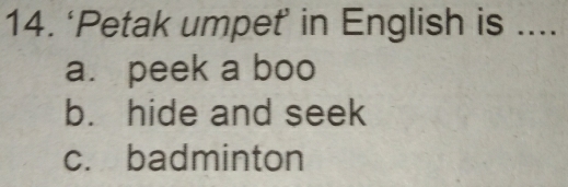 ‘Petak umpeť’ in English is ....
a. peek a boo
b. hide and seek
c. badminton