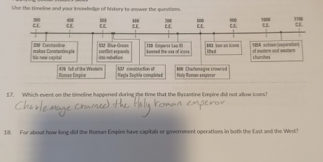 U'se the timeline and your knowledge of history to answer the questions. 
17. Which event on the timeline happened during the time that the Byzantine Empire did not allow icons? 
18. For about how long did the Roman Empire have capitals or government operations in both the East and the West?