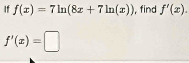 If f(x)=7ln (8x+7ln (x)) , find f'(x).
f'(x)=□